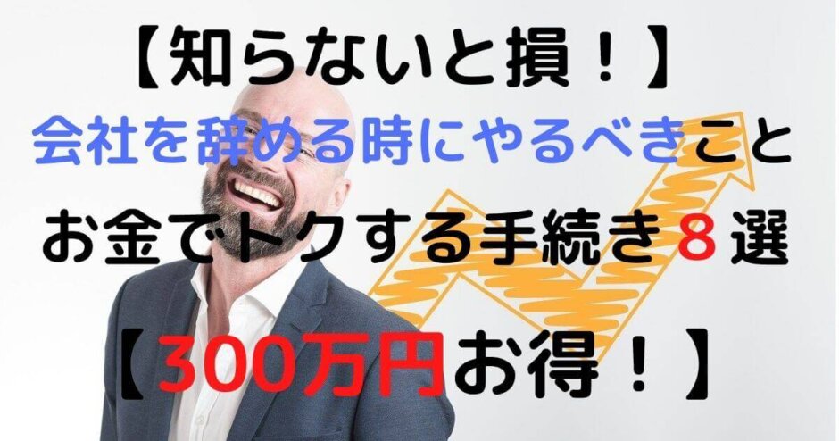 知らないと損 会社を辞める時にやるべきこと I お金でトクする手続き11選 300万円お得 な最強ロードマップ 目指せフリーダム